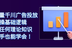 巨量千川广告投放：实操基础逻辑，无任何理论知识，新手也能学会