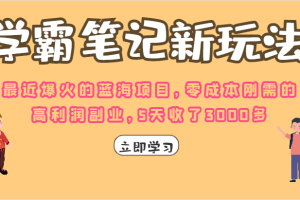 学霸笔记的新玩法，最近爆火的蓝海项目，零成本刚需的高利润副业，5天收了3000多