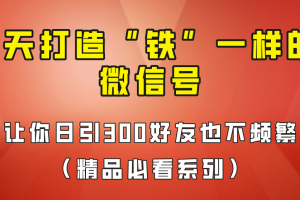 7天养出“铁”一样的微信号，日引300粉不频繁，方法价值880元！