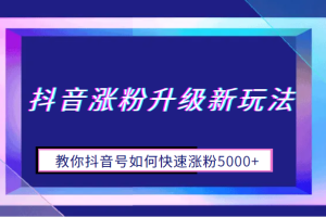 抖音涨粉升级新玩法，教你抖音号如何快速涨粉5000+