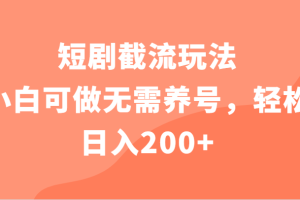 短剧截流玩法，小白可做无需养号，轻松日入200+