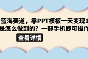 超级蓝海赛道，靠PPT模板一天变现1000是怎么做到的（教程+99999份PPT模板）