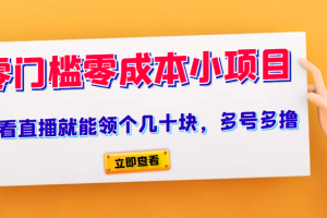 又一零门槛零成本小项目、看看直播就能领个几十块，多号多撸