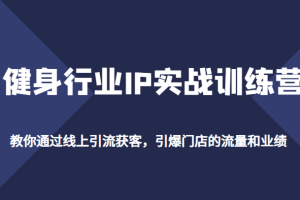 健身行业IP实战训练营，教你通过线上引流获客，引爆门店的流量和业绩