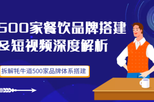 500家餐饮品牌搭建&短视频深度解析，拆解牦牛道500家品牌体系搭建（价值3998元）