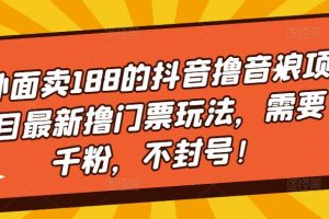 外面卖188的抖音撸音浪项目最新撸门票玩法，需要千粉，不封号！