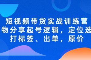 短视频带货实战训练营，好物分享起号逻辑，定位选品打标签、出单，原价