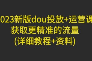 2023新版dou投放+运营课：获取更精准的流量