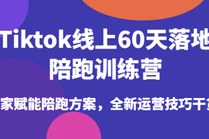 Tiktok线上60天落地陪跑训练营，独家赋能陪跑方案，全新运营技巧干货！