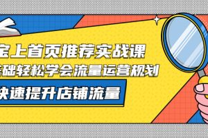 淘宝上首页/推荐实战课：0基础轻松学会流量运营规划，快速提升店铺流量