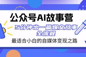 公众号AI故事营 最适合小白的自媒体变现之路 5分钟出一篇爆文故事全流程