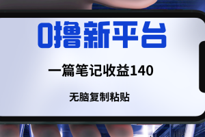 新平台撸收益，一篇笔记收益140，无脑复制粘贴，三分钟一篇笔记