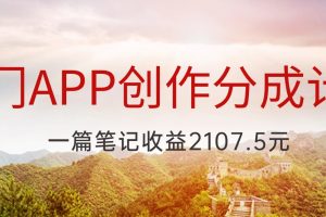 冷门APP创作分成计划，最新风口，做第一批吃螃蟹的人，一篇笔记收益2107.5元