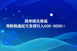 简单图文赛道，零粉快速起号变现日600-8000＋，可放大矩阵操作