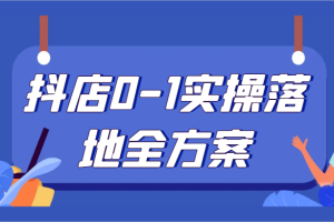 抖店0-1实操落地全方案，从0开始实操运营，解决售前、售中、售后各种疑难问题