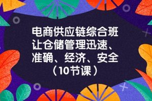 电商供应链综合班，让仓储管理迅速、准确、经济、安全！（10节课）