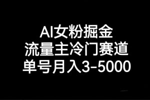 AI女粉掘金，流量主冷门赛道，单号月入3000-5000