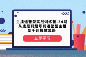 主播运营型实战训练营-第34期 从底层到起号到运营型主播到千川投放思路