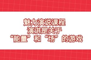 魅力演说课程，演讲是关于“能量”和“场”的游戏