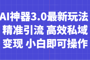 AI神器3.0最新玩法 精准引流 高效私域变现 小白即可操作 轻松日入700+