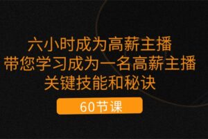 六小时成为高薪主播：带您学习成为一名高薪主播的关键技能和秘诀（62节）