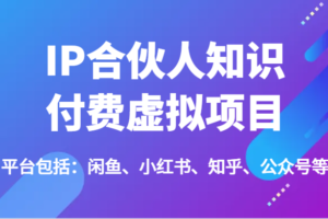 IP合伙人知识付费虚拟项目，包括：闲鱼、小红书、知乎、公众号等（51节）