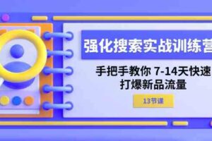 强化搜索实战训练营，手把手教你7-14天快速打爆新品流量（13节课）