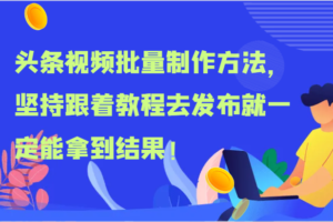 头条视频批量制作方法，坚持跟着教程去发布就一定能拿到结果！