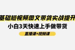 0基础短视频图文带货实战提升班，小白3天快速上手做带货(直播课+视频课)