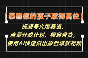 【恭喜你的孩子取得高位】视频号火爆赛道，分成计划橱窗带货，使用AI快速做原创视频