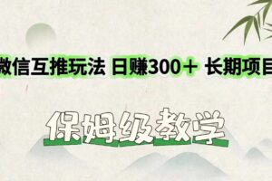 微信互推玩法 日赚300＋长期项目 保姆级教学