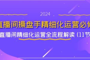 直播间操盘手精细化运营必修，直播间精细化运营全流程解读 (11节)