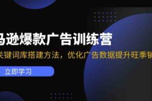 亚马逊爆款广告训练营：掌握关键词库搭建方法，优化广告数据提升旺季销量