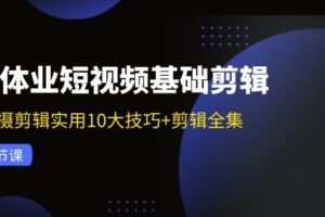 实体业短视频基础剪辑：拍摄剪辑实用10大技巧+剪辑全集（29节）