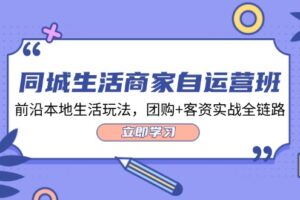 同城生活商家自运营班，前沿本地生活玩法，团购+客资实战全链路（34节课）