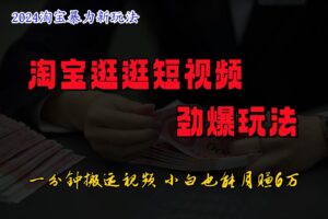 淘宝逛逛短视频劲爆玩法，只需一分钟搬运视频，小白也能日入500+