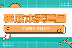 零成本卖套图，绿色正规项目，简单操作月收益10000+【揭秘】