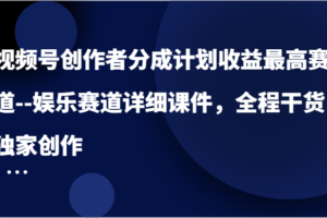 视频号创作者分成计划收益最高赛道–娱乐赛道详细课件，全程干货，独家创作