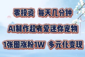 零投资，每天几分钟，AI制作超有爱迷你宠物玩法，多元化变现，手把手交给你