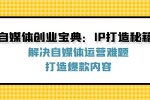 自媒体创业宝典：IP打造秘籍：解决自媒体运营难题，打造爆款内容