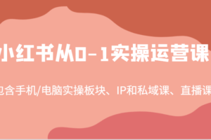 小红书从0-1实操运营课，包含手机/电脑实操板块、IP和私域课、直播课（97节）