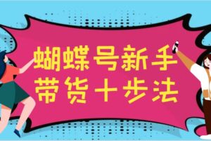 蝴蝶号新手带货十步法，建立自己的玩法体系，跟随平台变化不断更迭