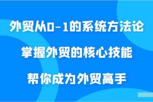 外贸从0-1的系统方法论，掌握外贸的核心技能，帮你成为外贸高手