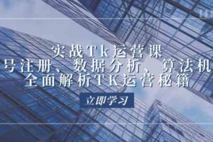 实战Tk运营实操：账号注册、数据分析、算法机制，全面解析TK运营秘籍