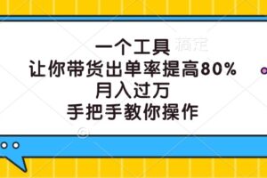 一个工具，让你带货出单率提高80%，月入过万，手把手教你操作