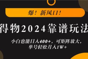 爆！新风口！小白也能日入400+，得物2024靠谱玩法，可矩阵放大，单号轻松月入1W+