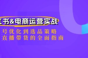 小红书&电商运营实战：从账号优化到选品策略，再到直播带货的全面指南