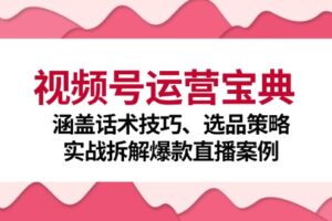 视频号运营宝典：涵盖话术技巧、选品策略、实战拆解爆款直播案例