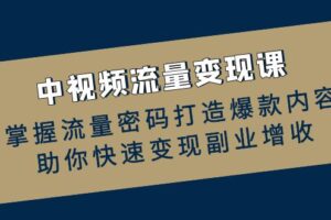 中视频流量变现课：掌握流量密码打造爆款内容，助你快速变现副业增收