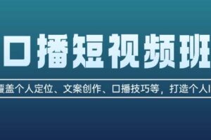 口播短视频班：覆盖个人定位、文案创作、口播技巧等，打造个人IP